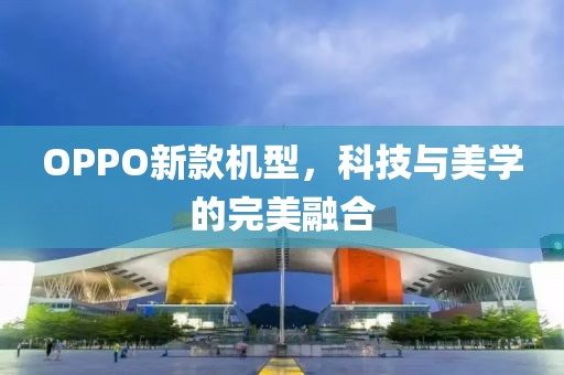 OPPO新款机型，科技与美学的完美融合