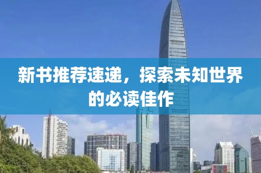 新书推荐速递，探索未知世界的必读佳作