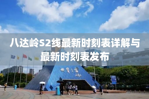 八达岭S2线最新时刻表详解与最新时刻表发布