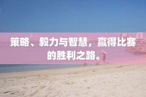 策略、毅力与智慧，赢得比赛的胜利之路。