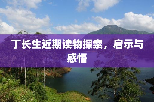 丁长生近期读物探索，启示与感悟