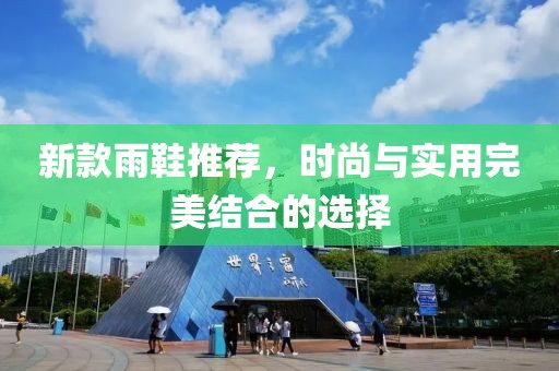 新款雨鞋推荐，时尚与实用完美结合的选择