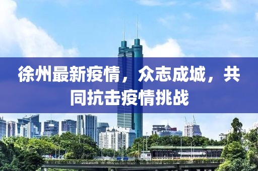 徐州最新疫情，众志成城，共同抗击疫情挑战