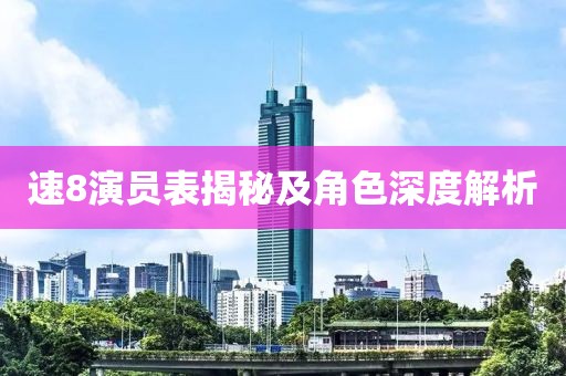 速8演员表揭秘及角色深度解析