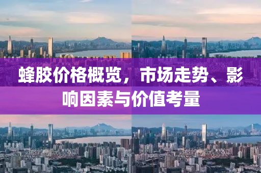 蜂胶价格概览，市场走势、影响因素与价值考量