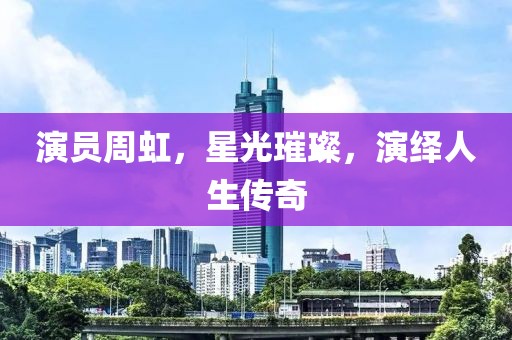 演员周虹，星光璀璨，演绎人生传奇