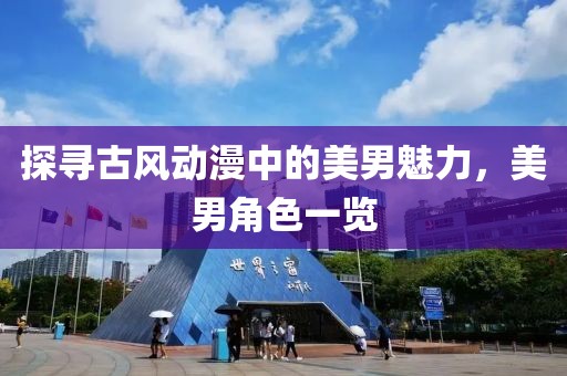 探寻古风动漫中的美男魅力，美男角色一览