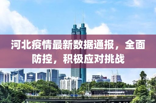河北疫情最新数据通报，全面防控，积极应对挑战
