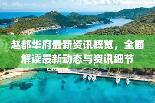 赵都华府最新资讯概览，全面解读最新动态与资讯细节