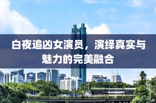 白夜追凶女演员，演绎真实与魅力的完美融合
