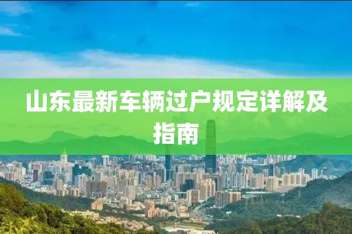 山东最新车辆过户规定详解及指南