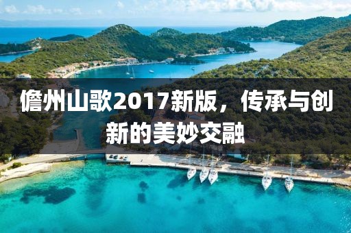 儋州山歌2017新版，传承与创新的美妙交融