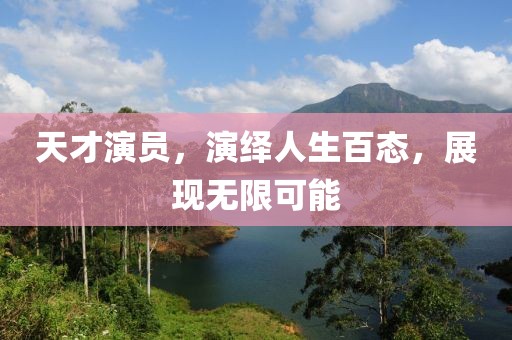 天才演员，演绎人生百态，展现无限可能