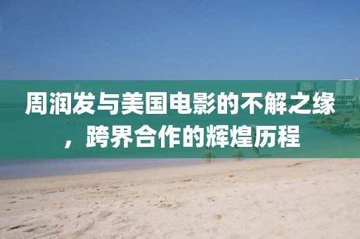 周润发与美国电影的不解之缘，跨界合作的辉煌历程