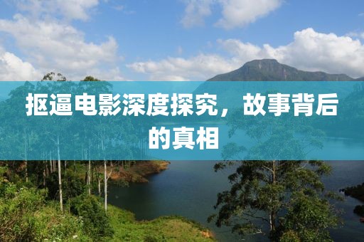 抠逼电影深度探究，故事背后的真相
