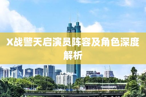 X战警天启演员阵容及角色深度解析