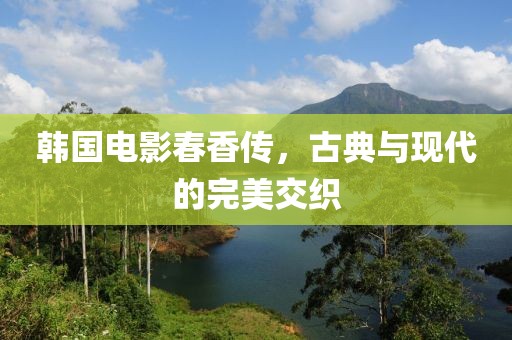 韩国电影春香传，古典与现代的完美交织
