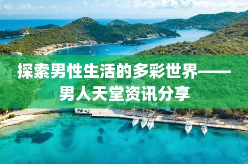 探索男性生活的多彩世界——男人天堂资讯分享