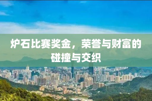 炉石比赛奖金，荣誉与财富的碰撞与交织