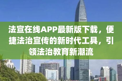 法宣在线APP最新版下载，便捷法治宣传的新时代工具，引领法治教育新潮流