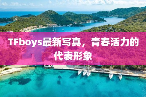 TFboys最新写真，青春活力的代表形象