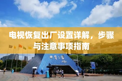 电视恢复出厂设置详解，步骤与注意事项指南
