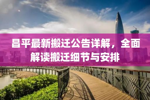 昌平最新搬迁公告详解，全面解读搬迁细节与安排