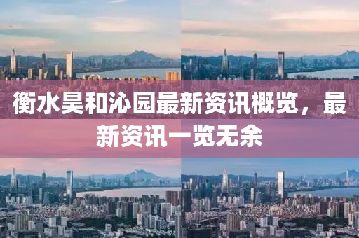 衡水昊和沁园最新资讯概览，最新资讯一览无余
