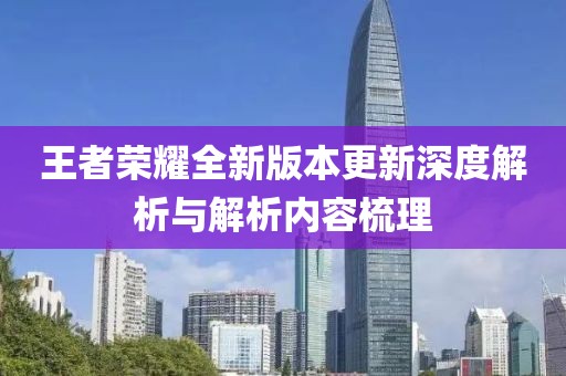 王者荣耀全新版本更新深度解析与解析内容梳理