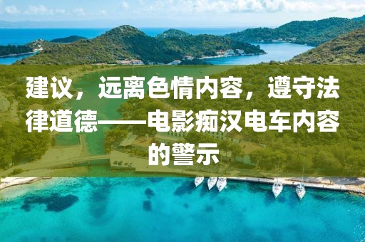 建议，远离色情内容，遵守法律道德——电影痴汉电车内容的警示