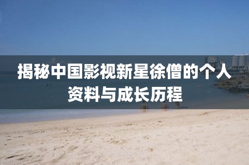 揭秘中国影视新星徐僧的个人资料与成长历程