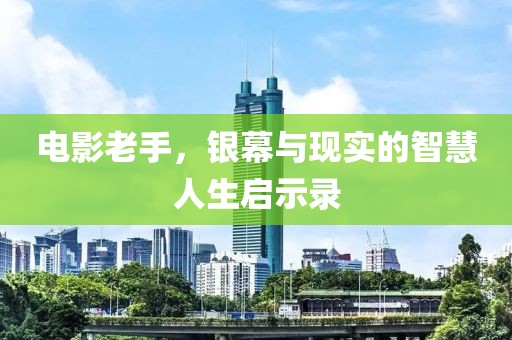 电影老手，银幕与现实的智慧人生启示录
