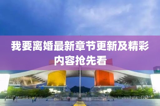 我要离婚最新章节更新及精彩内容抢先看