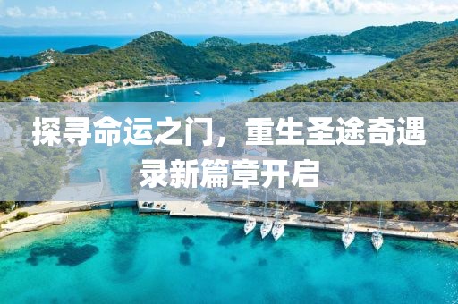 探寻命运之门，重生圣途奇遇录新篇章开启