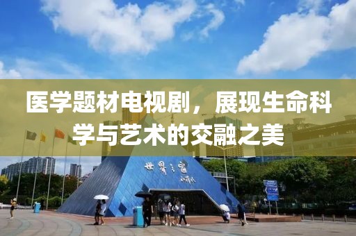 医学题材电视剧，展现生命科学与艺术的交融之美