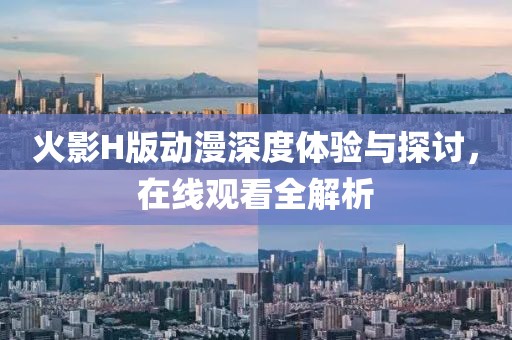火影H版动漫深度体验与探讨，在线观看全解析
