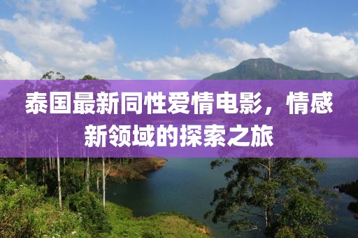 泰国最新同性爱情电影，情感新领域的探索之旅