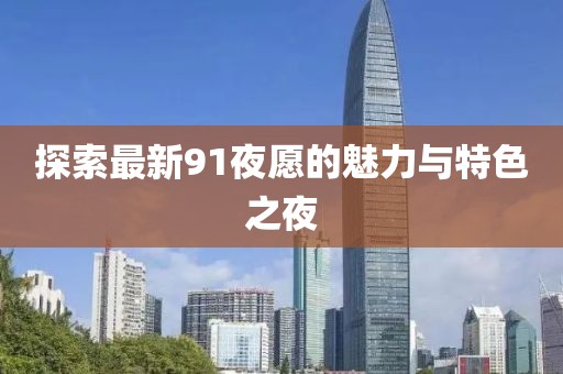 探索最新91夜愿的魅力与特色之夜
