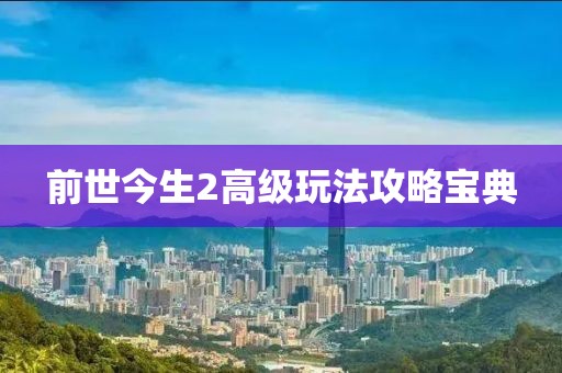 前世今生2高级玩法攻略宝典