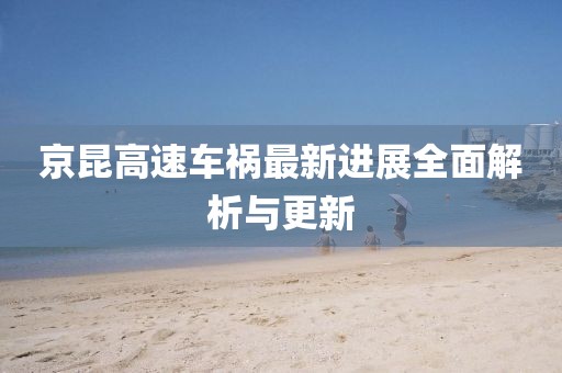 京昆高速车祸最新进展全面解析与更新
