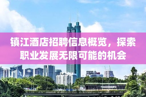 镇江酒店招聘信息概览，探索职业发展无限可能的机会