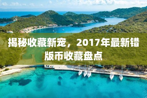 揭秘收藏新宠，2017年最新错版币收藏盘点