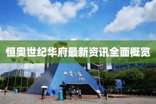 恒奥世纪华府最新资讯全面概览