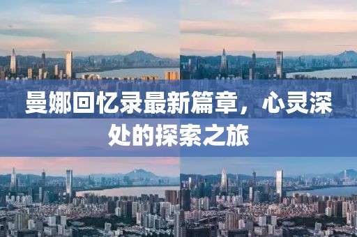曼娜回忆录最新篇章，心灵深处的探索之旅