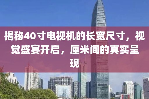 揭秘40寸电视机的长宽尺寸，视觉盛宴开启，厘米间的真实呈现