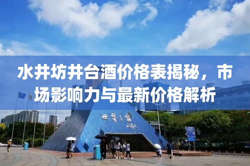 水井坊井台酒价格表揭秘，市场影响力与最新价格解析