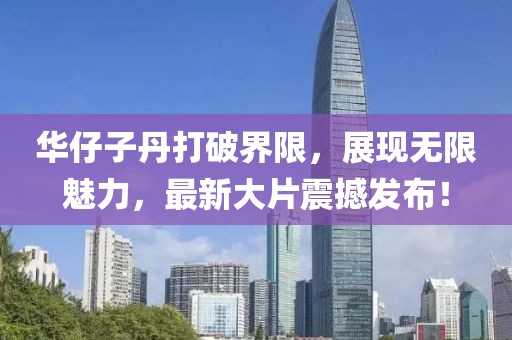 华仔子丹打破界限，展现无限魅力，最新大片震撼发布！