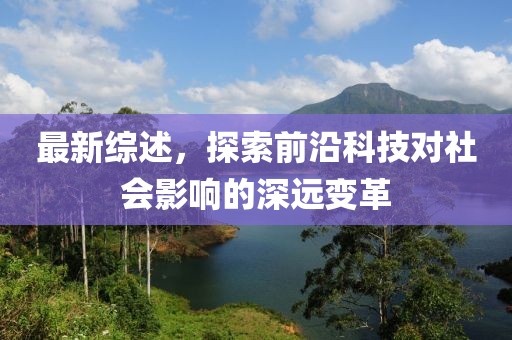 最新综述，探索前沿科技对社会影响的深远变革