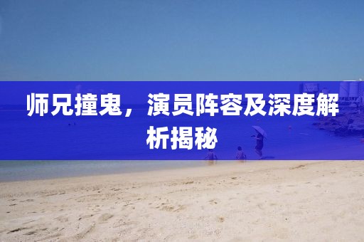 师兄撞鬼，演员阵容及深度解析揭秘