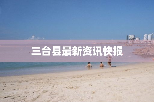 三台县最新资讯快报
